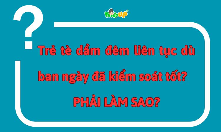 Câu hỏi về vấn đề trẻ tè dầm liên tục